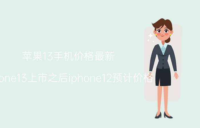 苹果13手机价格最新 iphone13上市之后iphone12预计价格？